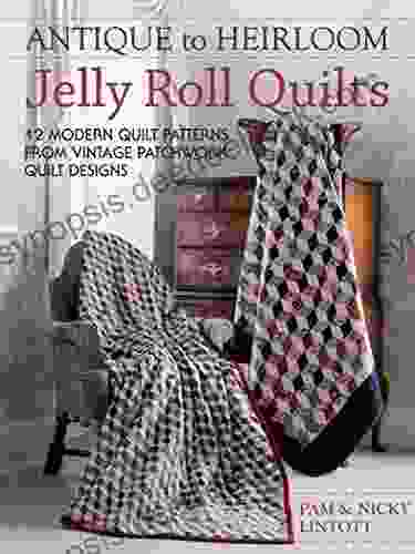 Antique To Heirloom Jelly Roll Quilts: 12 Modern Quilt Patterns From Vintage Patchwork Quilt Designs