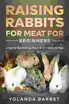 Raising Rabbits For Meat For Beginners: A Step By Step Guide On How To Raise Rabbits For Meat