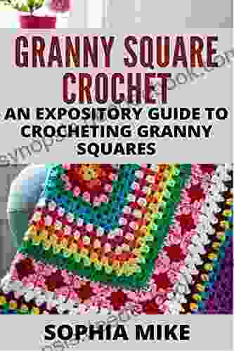 GRANNY SQUARE CROCHET : AN EXPOSITORY GUIDE TO CROCHETING GRANNY SQUARES
