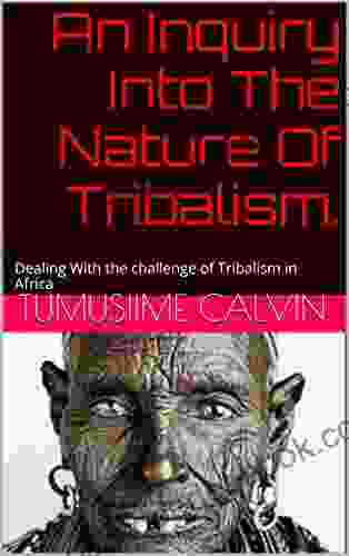 An Inquiry Into The Nature Of Tribalism : Dealing With The Challenge Of Tribalism In Africa
