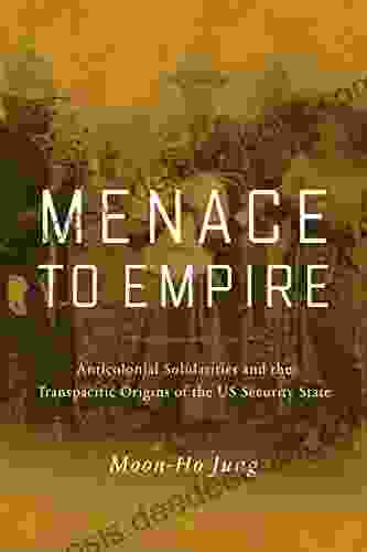 Menace To Empire: Anticolonial Solidarities And The Transpacific Origins Of The US Security State (American Crossroads 63)