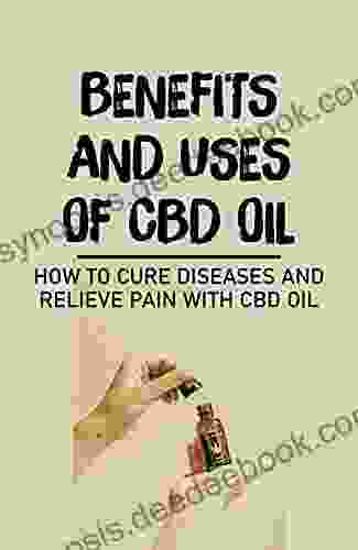 Benefits And Uses Of CBD Oil: How To Cure Diseases And Relieve Pain With CBD Oil: Cbd Hemp Oil For Acne