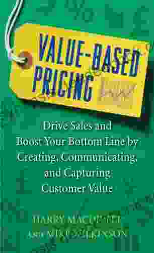 Value Based Pricing: Drive Sales And Boost Your Bottom Line By Creating Communicating And Capturing Customer Value
