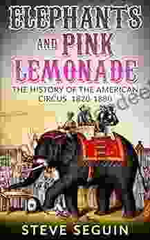 Elephants And Pink Lemonade: The History Of The American Circus 1820 1880