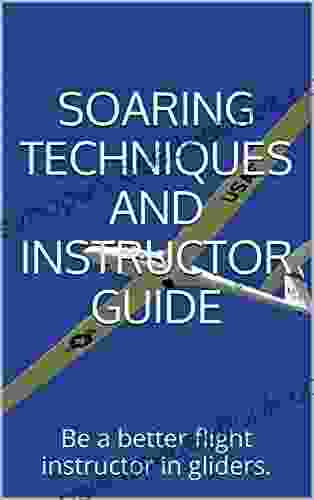 Glider Pilot Techniques And Instructor Guide: Be A Better Pilot And Flight Instructor In Gliders