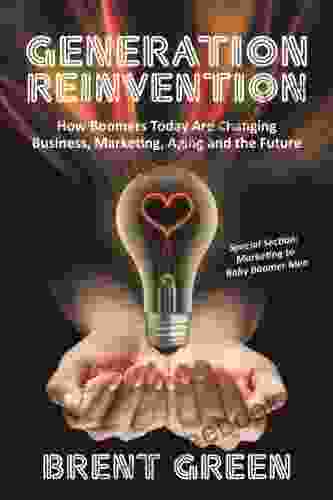 Generation Reinvention: How Boomers Today Are Changing Business Marketing Aging And The Future