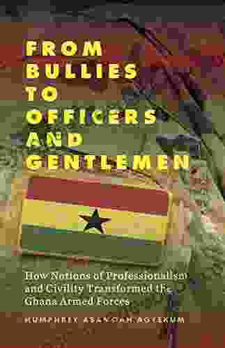 From Bullies To Officers And Gentlemen: How Notions Of Professionalism And Civility Transformed The Ghana Armed Forces