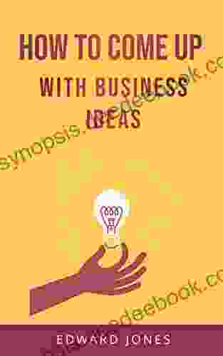 How To Come Up With Business Ideas: Learn How To Become A Business Idea Machine With Proven Strategies And Actionable Insights