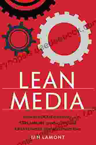 Lean Media: How To Focus Creativity Streamline Production And Create Media That Audiences Love