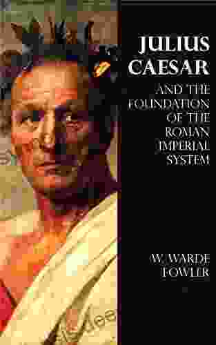 Julius Caesar And The Foundation Of The Roman Imperial System (Illustrated)