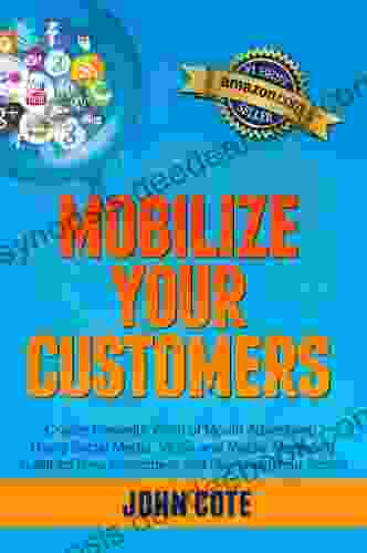 Mobilize Your Customers Create Powerful Word Of Mouth Advertising Using Social Media Video And Mobile Marketing To Attract New Customers And Skyrocket Your Profits