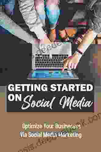 Getting Started On Social Media: Optimize Your Businesses Via Social Media Marketing