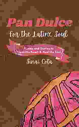 Pan Dulce For The Latinx Soul: Poems To Open The Heart And Heal The Soul