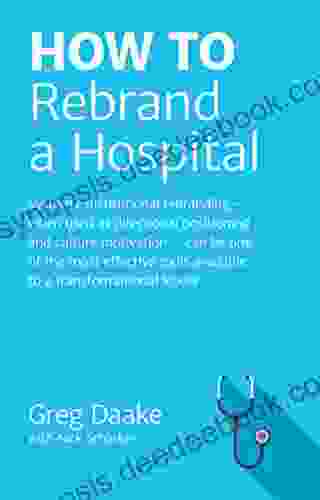 HOW TO Rebrand A Hospital: Systemic Institutional Rebranding When Used As Directional Positioning And Culture Motivation Can Be One Of The Most Effective Tools Available To Leaders