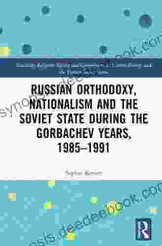 Russian Orthodoxy Nationalism And The Soviet State During The Gorbachev Years 1985 1991 (Routledge Religion Society And Government In Eastern Europe And The Former Soviet States)