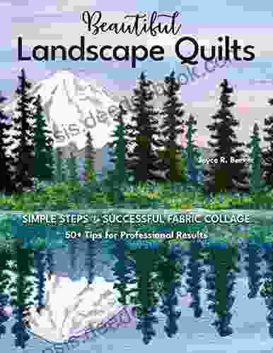Beautiful Landscape Quilts: Simple Steps To Successful Fabric Collage 50+ Tips For Professional Results