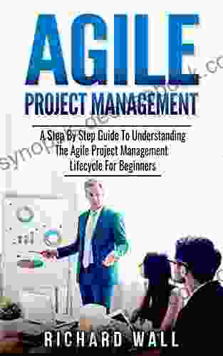 Agile Project Management: A Step By Step Guide To Understanding The Agile Project Management Lifecycle For Beginners