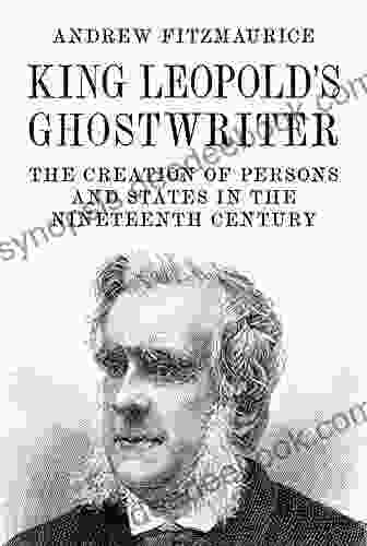 King Leopold S Ghostwriter: The Creation Of Persons And States In The Nineteenth Century