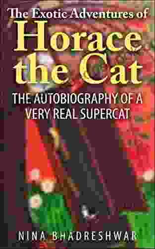 The Exotic Adventures Of Horace The Cat: The Autobiography Of A Very Real Supercat