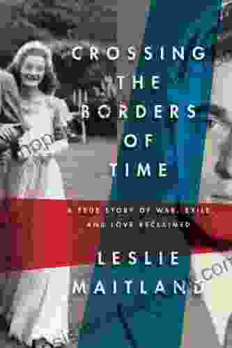 Crossing The Borders Of Time: A True Story Of War Exile And Love Reclaimed