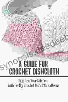 A Guide For Crochet Dishcloth: Brighten Your Kitchen With Pretty Crochet Dishcloth Patterns
