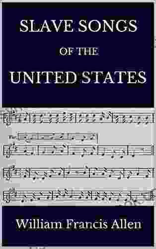 Slave Songs Of The United States: 136 Songs Complete With Sheet Music And Notes On Slavery And African American History
