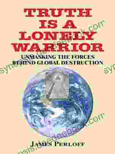 Truth Is A Lonely Warrior: Unmasking The Forces Behind Global Destruction