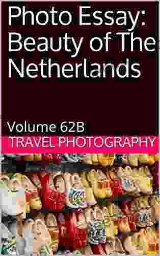 Photo Essay: Beauty Of The Netherlands: Volume 62B (Travel Photo Essays)