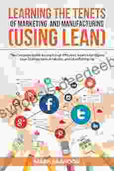LEARNING THE TENETS OF MARKETING AND MANUFACTURING (USING LEAN): The Complete Guide To Learn Effective Marketing Strategy Learn Lean Sigma Lean Startup Lean Analytics And Lean Enterprise